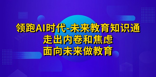 跑·AI时代-未来教育·知识通：走出内卷和焦虑，面向未来做教育