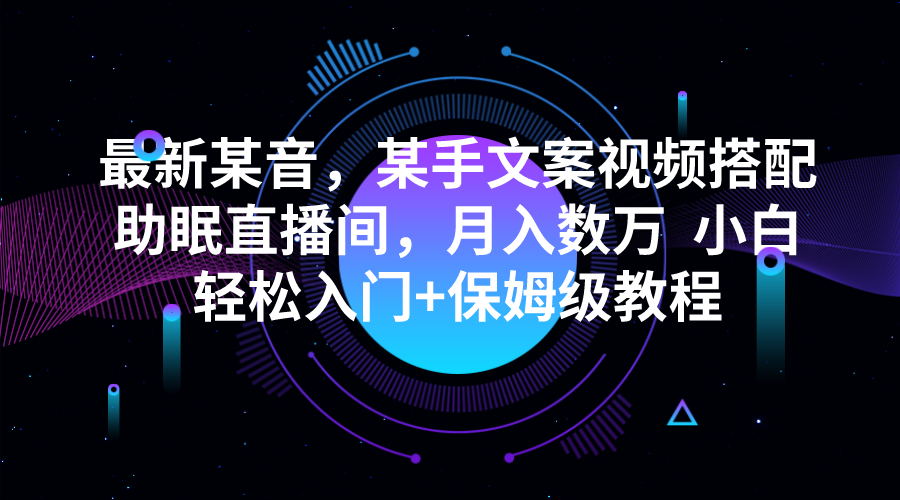 最新某音，某手文案视频搭配助眠直播间，月入数万 小白轻松入门+保姆级教程