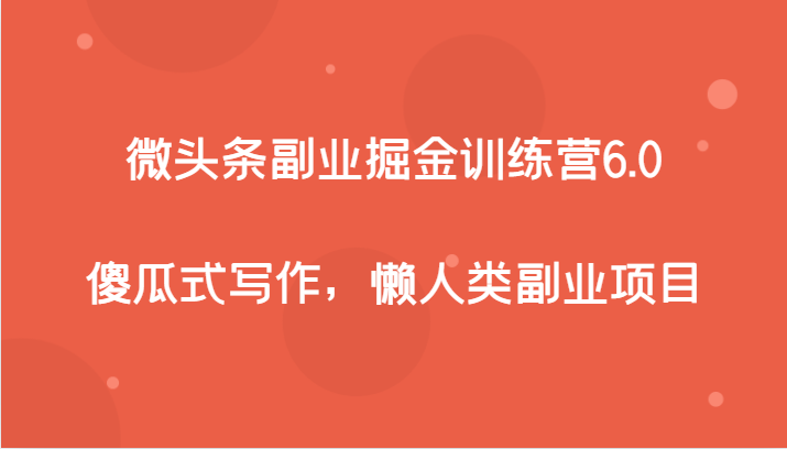 微头条副业掘金训练营6.0，傻瓜式写作，懒人类副业项目