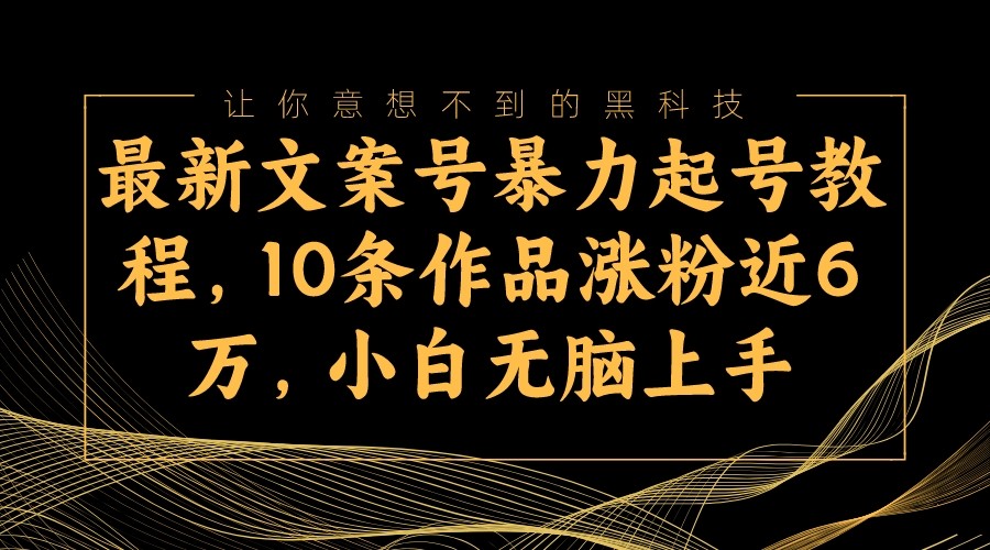 最新文案号暴力起号教程，10条作品涨粉近6万，小白无脑上手