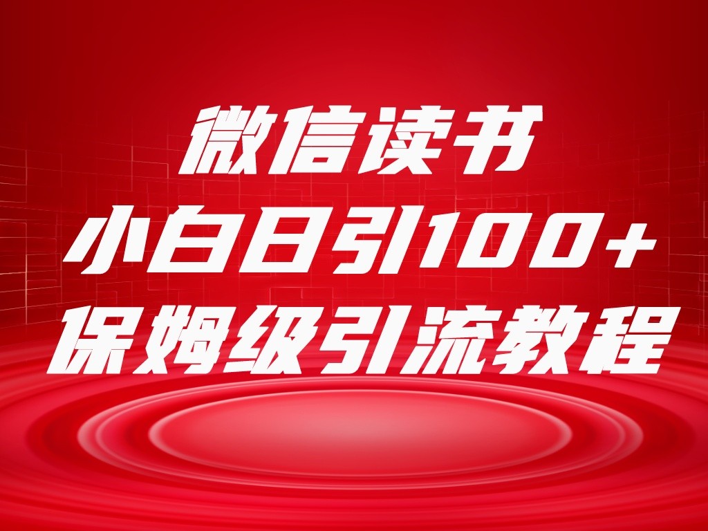 微信读书引流十大方法，小白日引100+流量，喂饭级引流全套sop流程