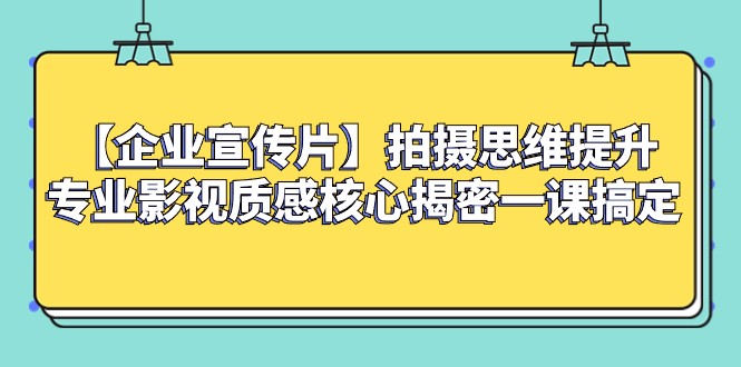 【企业宣传片】拍摄思维提升专业影视质感核心揭密一课搞定