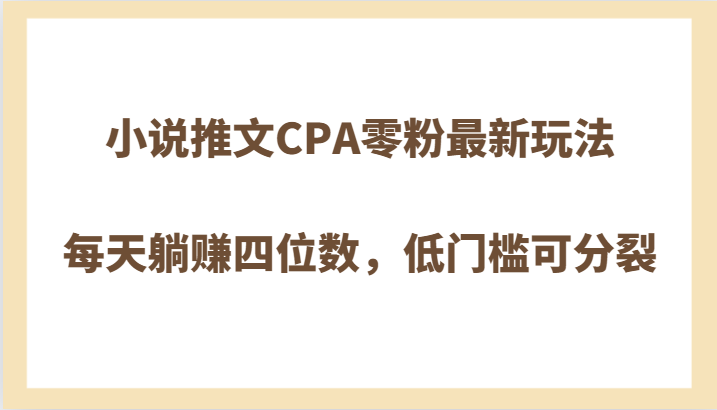 小说推文CPA零粉最新玩法，每天躺赚四位数，低门槛可分裂