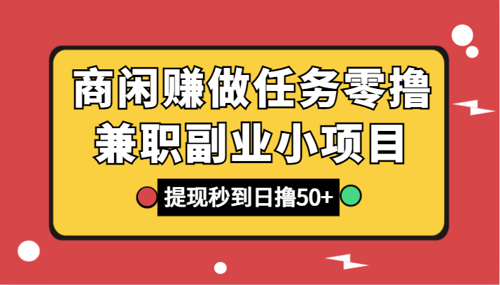 商闲赚做任务零撸兼职副业小项目，提现秒到，日撸50+