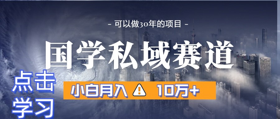 暴力国学私域赛道，小白月入10万+，引流+转化一整套流程